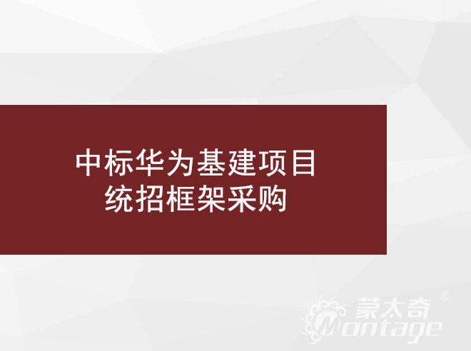 喜訊 | 蒙太奇工程事業(yè)部再次中標華為基建項目統(tǒng)招框架采購